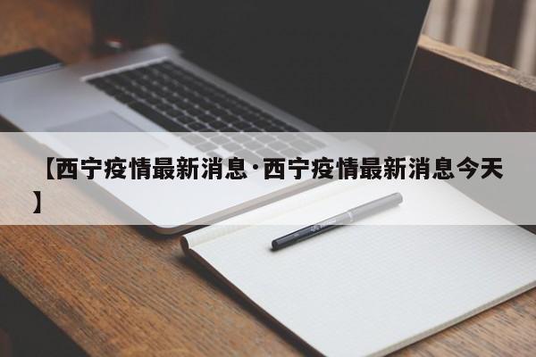 【西宁疫情最新消息·西宁疫情最新消息今天】