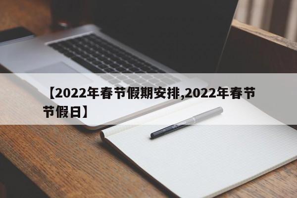 【2022年春节假期安排,2022年春节节假日】