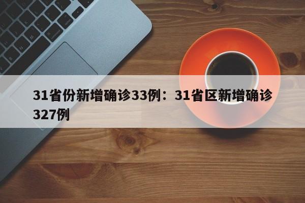 31省份新增确诊33例:31省区新增确诊327例