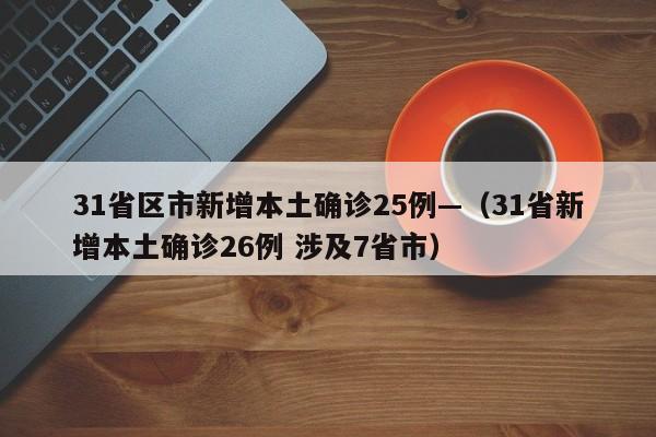 31省区市新增本土确诊25例—(31省新增本土确诊26例 涉及7省市)