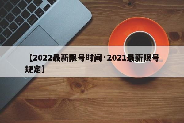 【2022最新限号时间·2021最新限号规定】