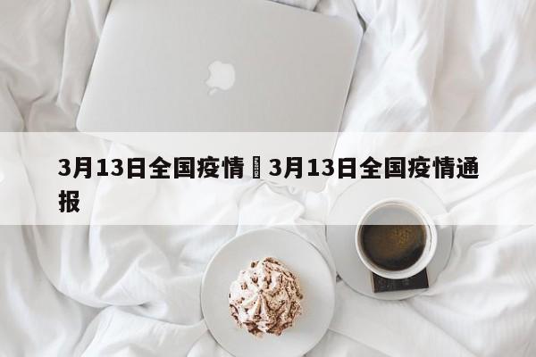 3月13日全国疫情›3月13日全国疫情通报