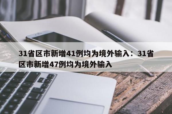 31省区市新增41例均为境外输入:31省区市新增47例均为境外输入