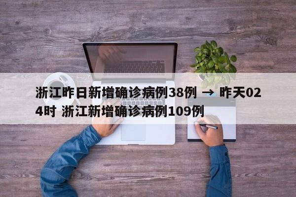 浙江昨日新增确诊病例38例 → 昨天024时 浙江新增确诊病例109例