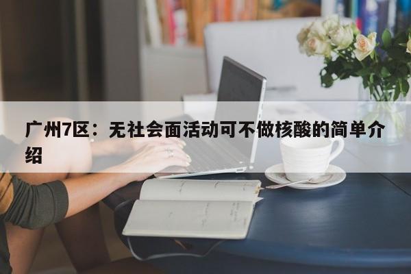 广州7区:无社会面活动可不做核酸的简单介绍