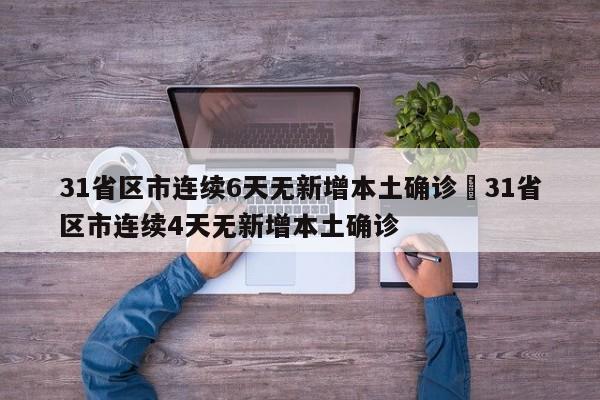 31省区市连续6天无新增本土确诊›31省区市连续4天无新增本土确诊