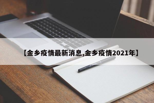 【金乡疫情最新消息,金乡疫情2021年】