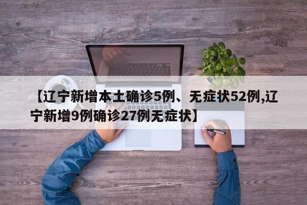 【辽宁新增本土确诊5例、无症状52例,辽宁新增9例确诊27例无症状】