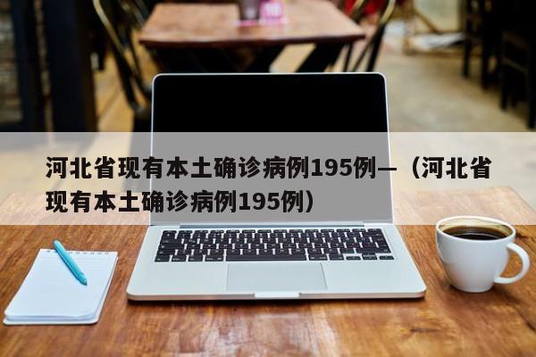 河北省现有本土确诊病例195例—（河北省现有本土确诊病例195例）