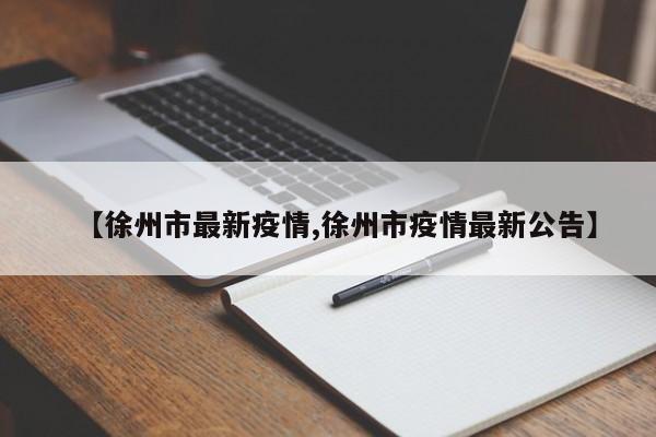 【徐州市最新疫情,徐州市疫情最新公告】