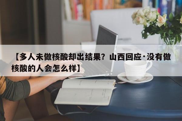 【多人未做核酸却出结果?山西回应·没有做核酸的人会怎么样】