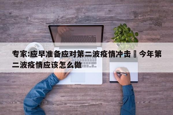 专家:应早准备应对第二波疫情冲击›今年第二波疫情应该怎么做