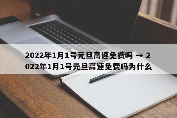 2022年1月1号元旦高速免费吗 → 2022年1月1号元旦高速免费吗为什么