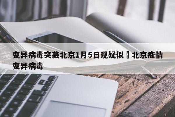 变异病毒突袭北京1月5日现疑似›北京疫情变异病毒