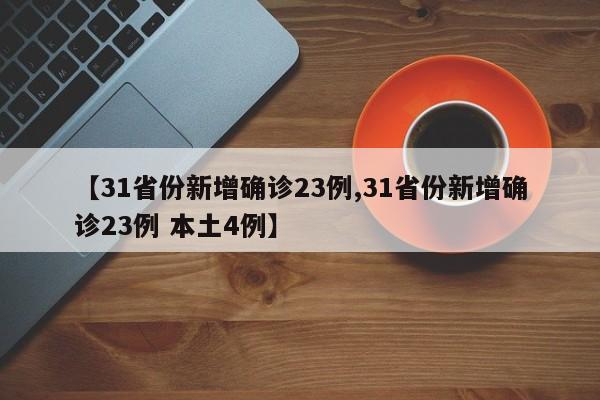 【31省份新增确诊23例,31省份新增确诊23例 本土4例】