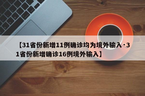 【31省份新增11例确诊均为境外输入·31省份新增确诊16例境外输入】