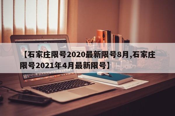 【石家庄限号2020最新限号8月,石家庄限号2021年4月最新限号】