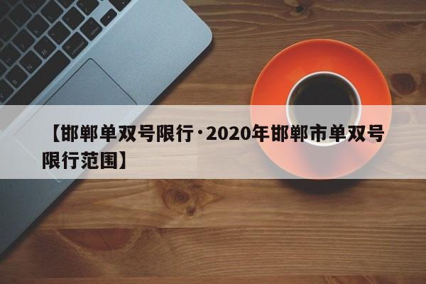 【邯郸单双号限行·2020年邯郸市单双号限行范围】