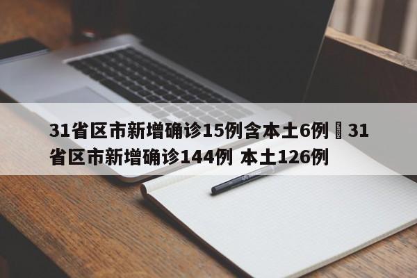31省区市新增确诊15例含本土6例›31省区市新增确诊144例 本土126例