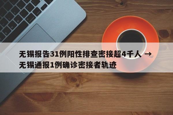 无锡报告31例阳性排查密接超4千人 → 无锡通报1例确诊密接者轨迹