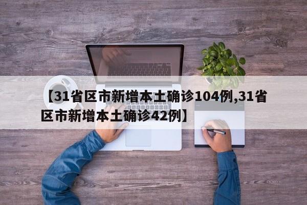 【31省区市新增本土确诊104例,31省区市新增本土确诊42例】