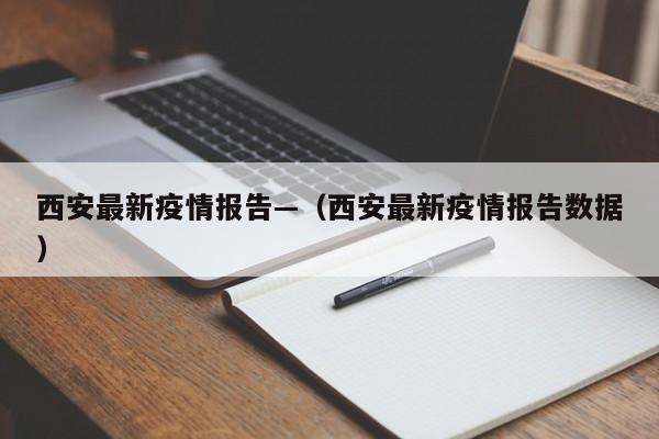 西安最新疫情报告—（西安最新疫情报告数据）