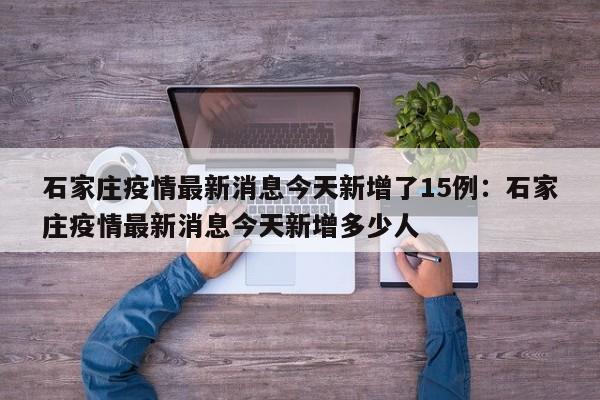 石家庄疫情最新消息今天新增了15例：石家庄疫情最新消息今天新增多少人