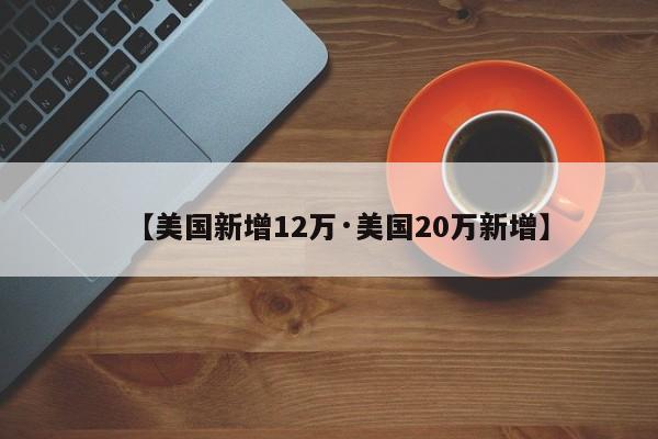 【美国新增12万·美国20万新增】
