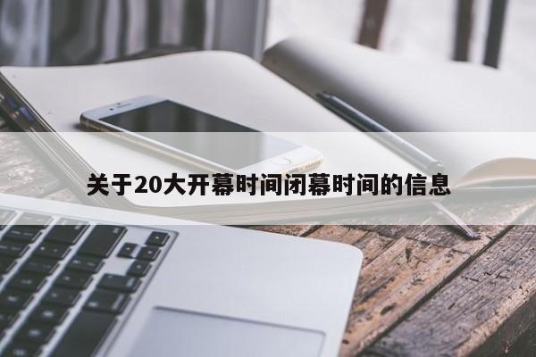 关于20大开幕时间闭幕时间的信息
