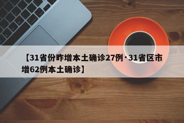【31省份昨增本土确诊27例·31省区市增62例本土确诊】