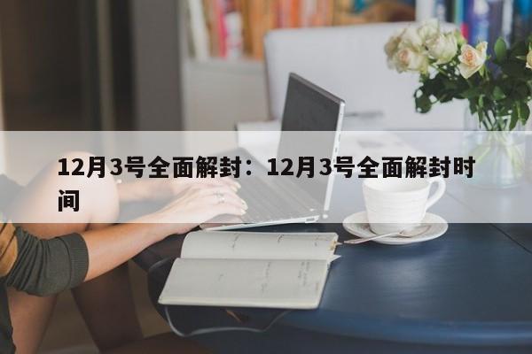 12月3号全面解封:12月3号全面解封时间