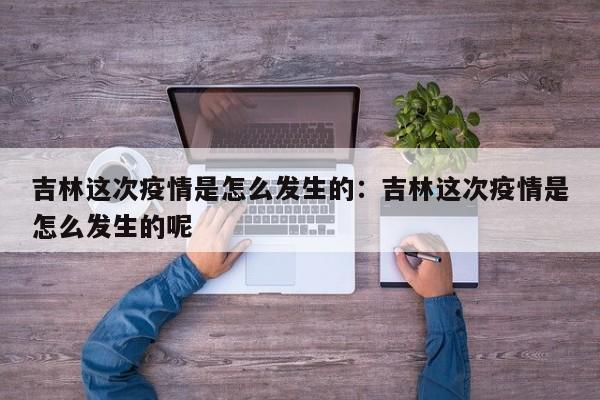 吉林这次疫情是怎么发生的:吉林这次疫情是怎么发生的呢