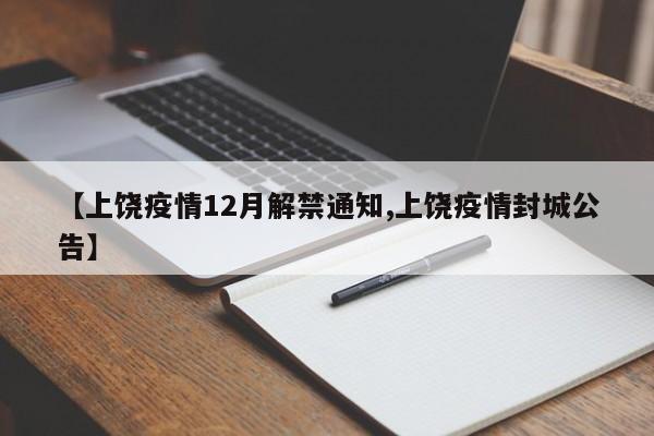 【上饶疫情12月解禁通知,上饶疫情封城公告】