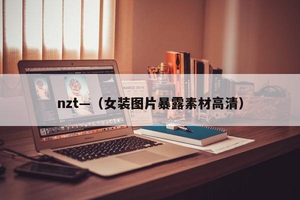 nzt—(女装图片暴露素材高清)