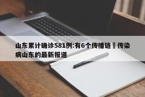 山东累计确诊581例:有6个传播链›传染病山东的最新报道