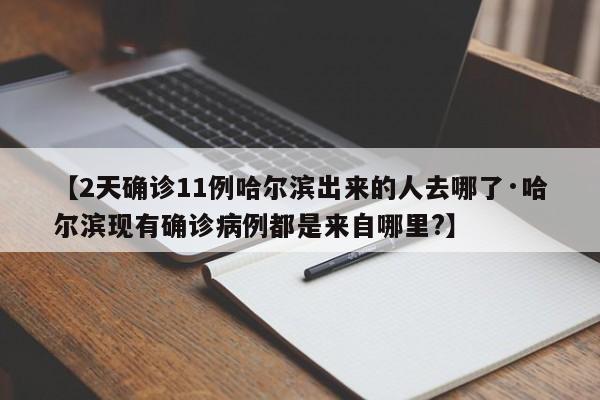 【2天确诊11例哈尔滨出来的人去哪了·哈尔滨现有确诊病例都是来自哪里?】