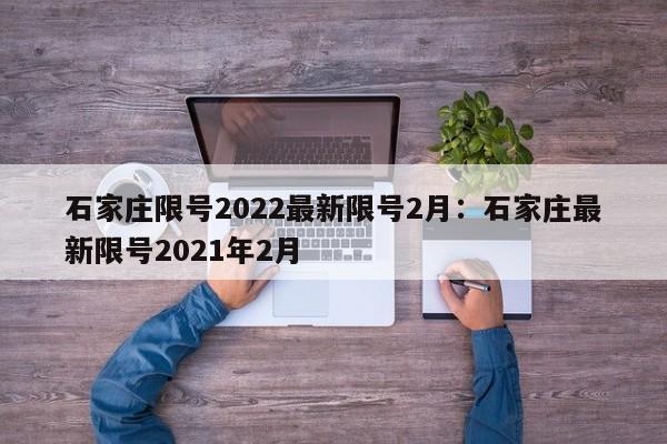 石家庄限号2022最新限号2月：石家庄最新限号2021年2月