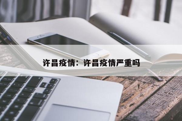 许昌疫情:许昌疫情严重吗