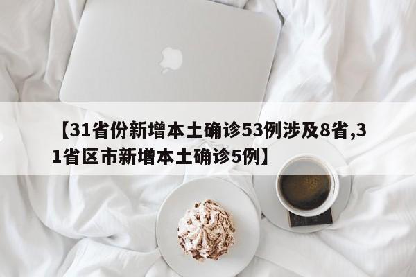 【31省份新增本土确诊53例涉及8省,31省区市新增本土确诊5例】