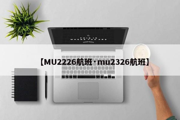 【MU2226航班·mu2326航班】
