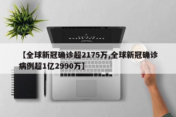 【全球新冠确诊超2175万,全球新冠确诊病例超1亿2990万】