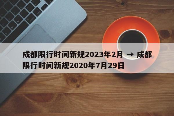 成都限行时间新规2023年2月 → 成都限行时间新规2020年7月29日
