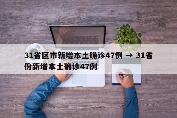 31省区市新增本土确诊47例 → 31省份新增本土确诊47例