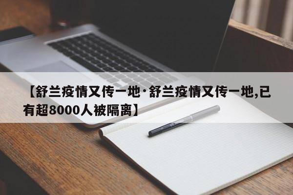 【舒兰疫情又传一地·舒兰疫情又传一地,已有超8000人被隔离】