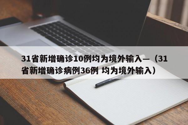 31省新增确诊10例均为境外输入—(31省新增确诊病例36例 均为境外输入)