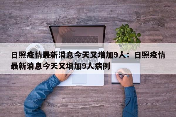 日照疫情最新消息今天又增加9人:日照疫情最新消息今天又增加9人病例