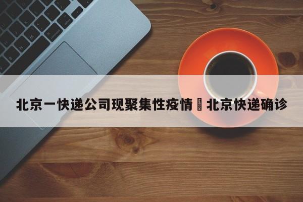 北京一快递公司现聚集性疫情›北京快递确诊