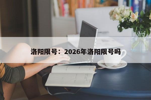 洛阳限号:2026年洛阳限号吗