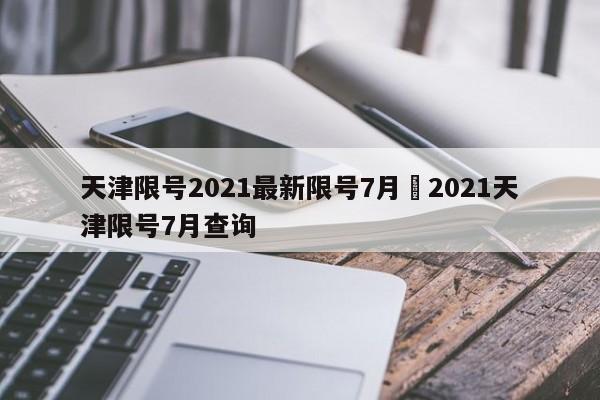 天津限号2021最新限号7月›2021天津限号7月查询
