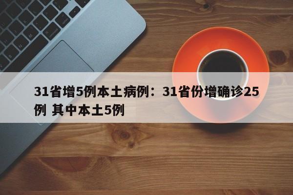 31省增5例本土病例:31省份增确诊25例 其中本土5例